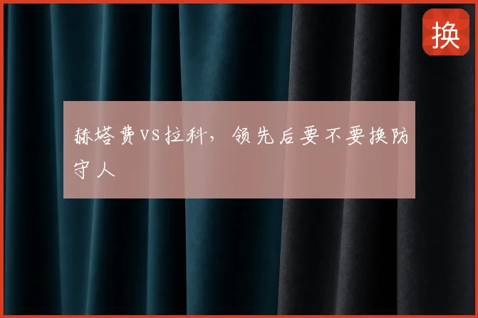 赫塔费vs拉科,领先后要不要换防守人
