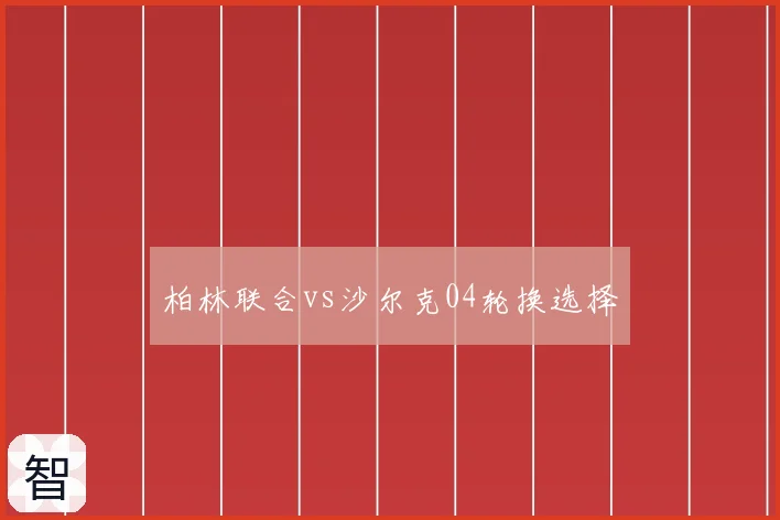 柏林联合vs沙尔克04轮换选择