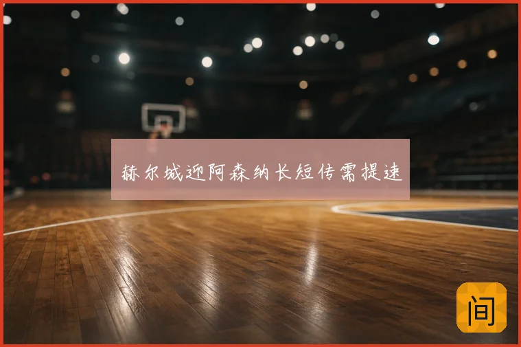 赫尔城迎阿森纳长短传需提速