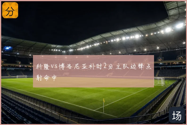 科隆vs博洛尼亚补时2分主队边锋点射命中
