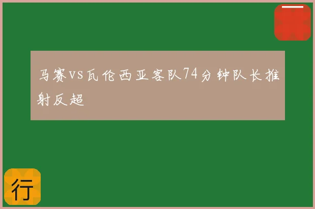 马赛vs瓦伦西亚客队74分钟队长推射反超