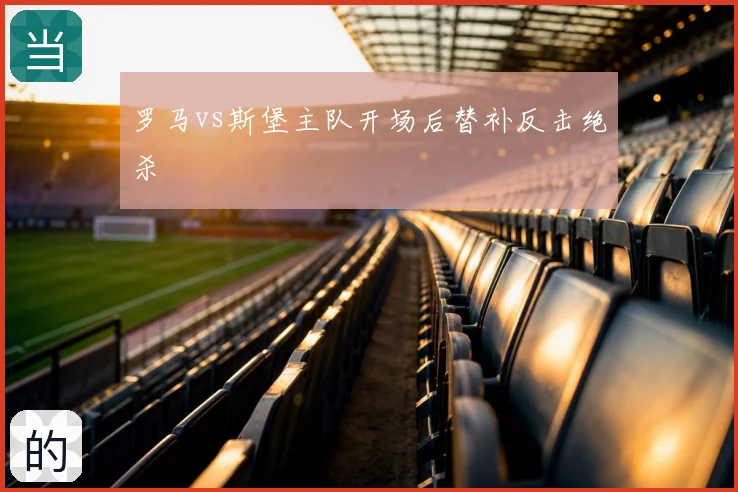 罗马vs斯堡主队开场后替补反击绝杀