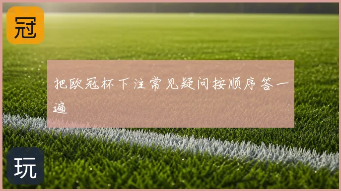 把欧冠杯下注常见疑问按顺序答一遍