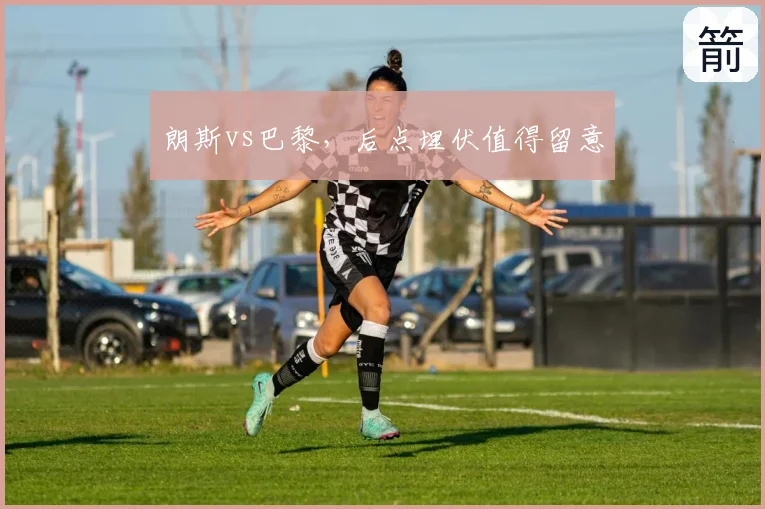 朗斯vs巴黎，后点埋伏值得留意