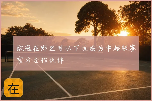 欧冠在哪里可以下注成为中超联赛官方合作伙伴