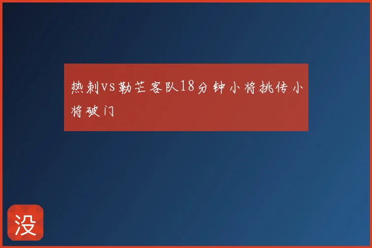 热刺vs勒芒客队18分钟小将挑传小将破门