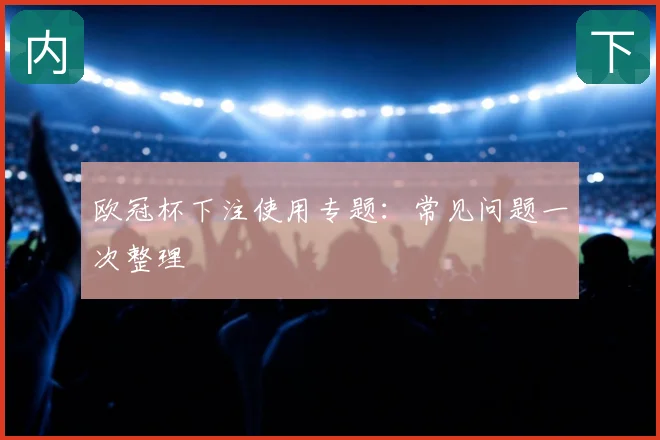 欧冠杯下注使用专题:常见问题一次整理