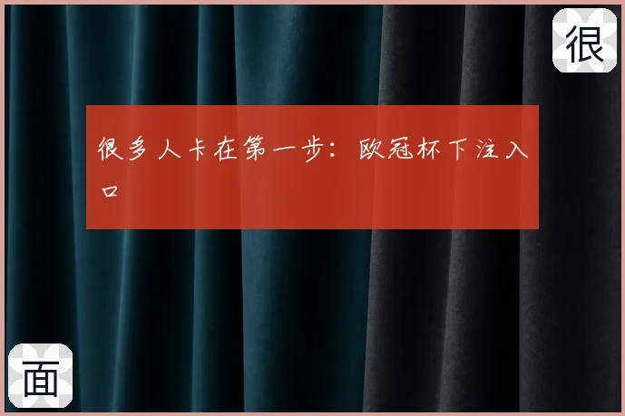 很多人卡在第一步：欧冠杯下注入口